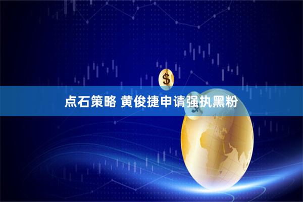 点石策略 黄俊捷申请强执黑粉
