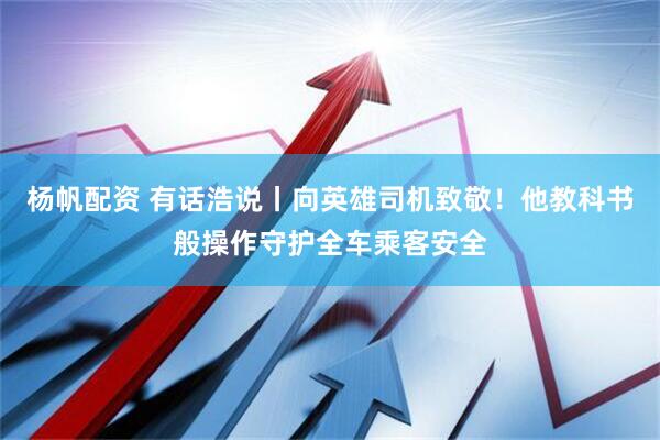 杨帆配资 有话浩说丨向英雄司机致敬！他教科书般操作守护全车乘客安全