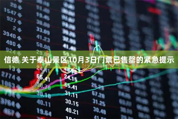 信德 关于泰山景区10月3日门票已售罄的紧急提示