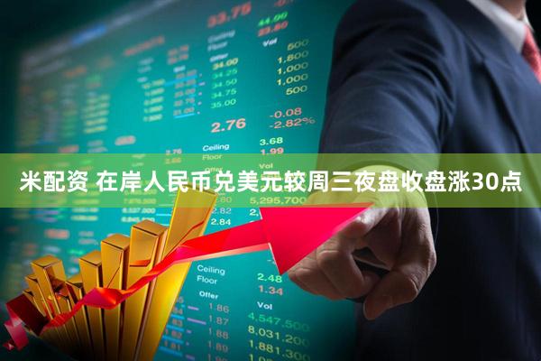 米配资 在岸人民币兑美元较周三夜盘收盘涨30点