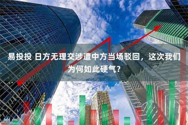 易投投 日方无理交涉遭中方当场驳回，这次我们为何如此硬气？