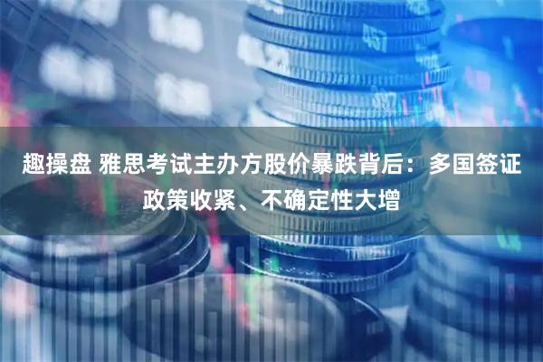 趣操盘 雅思考试主办方股价暴跌背后：多国签证政策收紧、不确定性大增