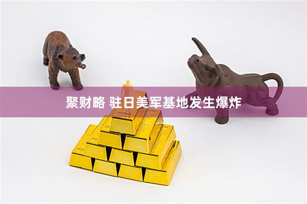 聚财略 驻日美军基地发生爆炸