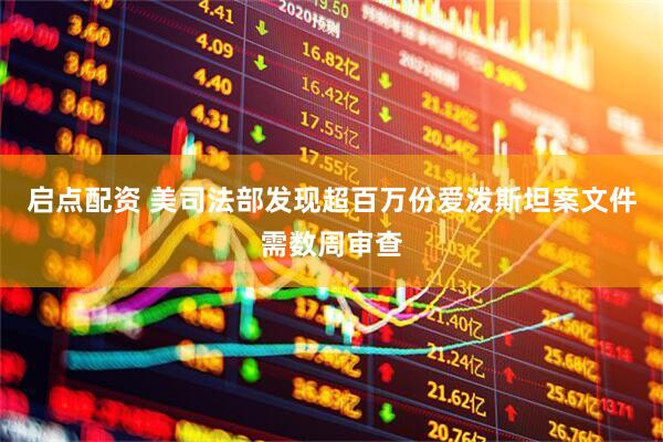 启点配资 美司法部发现超百万份爱泼斯坦案文件需数周审查