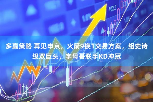 多赢策略 再见申京，火箭9换1交易方案，组史诗级双巨头，字母哥联手KD冲冠