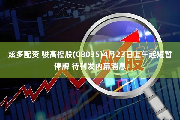 炫多配资 骏高控股(08035)4月23日上午起短暂停牌 待刊发内幕消息
