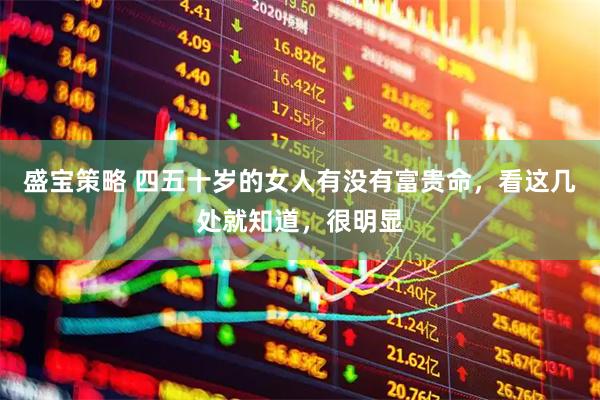 盛宝策略 四五十岁的女人有没有富贵命，看这几处就知道，很明显