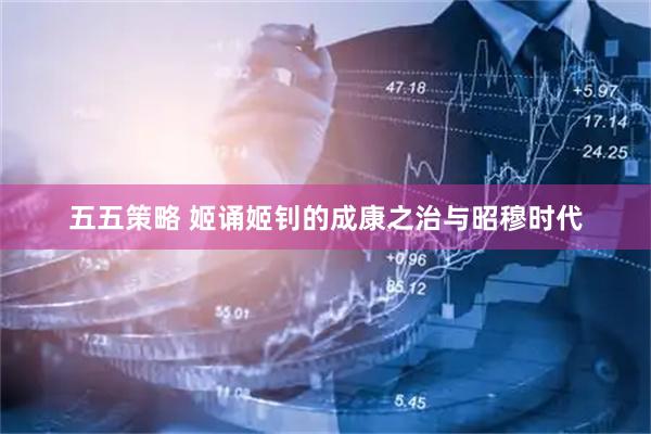 五五策略 姬诵姬钊的成康之治与昭穆时代