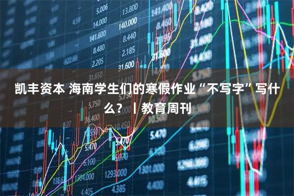 凯丰资本 海南学生们的寒假作业“不写字”写什么？丨教育周刊