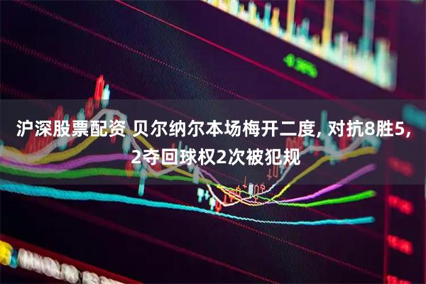 沪深股票配资 贝尔纳尔本场梅开二度, 对抗8胜5, 2夺回球权2次被犯规