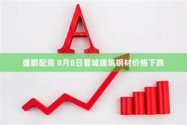 盛鹏配资 8月8日晋城建筑钢材价格下跌